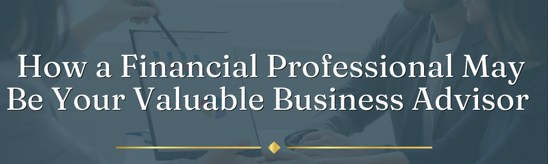 How a Financial Professional May Be Your Valuable Business Advisor