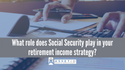 What role does Social Security play in your retirement income strategy?