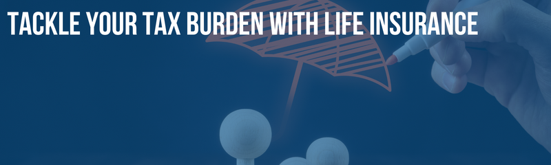 Tackle Your Tax Burden with Life Insurance