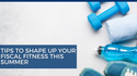 Tips to Shape Up Your Fiscal Fitness this Summer