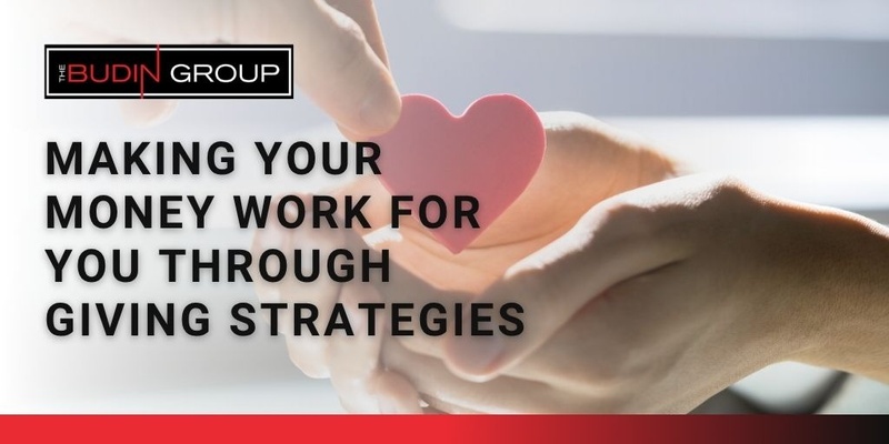 Making Your Money Work for You Through “Giving” Strategies