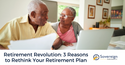 Retirement Revolution: 3 Reasons to Rethink Your Retirement Plan