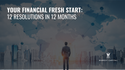 Your Financial Fresh Start: 12 Resolutions in 12 Months