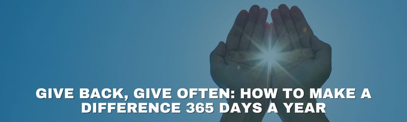 Give Back, Give Often: How to Make a Difference 365 Days a Year