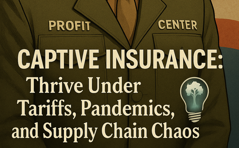 How Captive Insurance Helps Businesses Thrive Under Tariffs, Pandemics, and Supply Chain Chaos