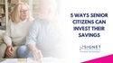 5 Ways Senior Citizens Can Invest Their Savings