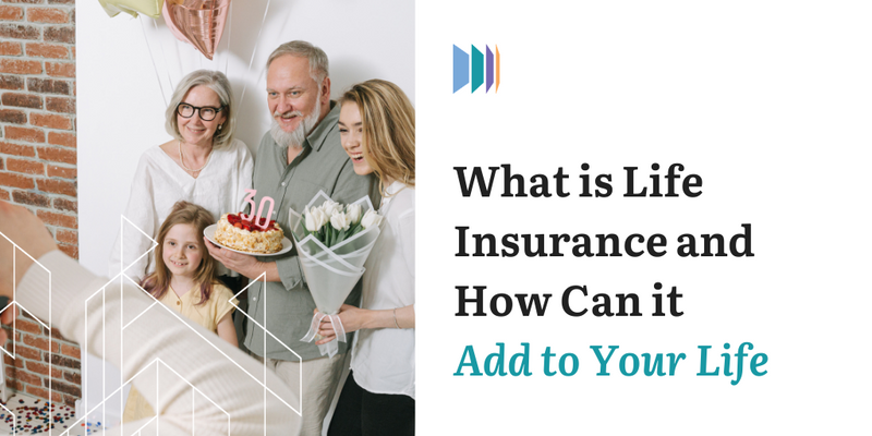 What Is Life Insurance and How Can It Add to Your Life
