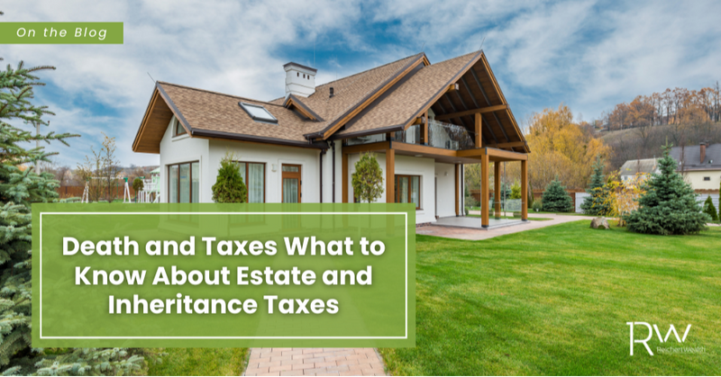 Death and Taxes: What to Know About Estate and Inheritance Taxes