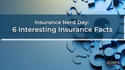 Insurance Nerd Day: 6 Interesting Insurance Facts