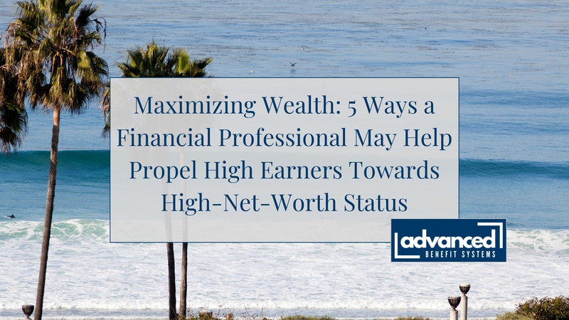 Maximizing Wealth: 5 Ways a Financial Professional May Help Propel High Earners Towards High-Net-Wor
