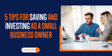 5 Tips for Saving and Investing as a Small-Business Owner