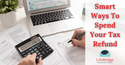 Smart Ways To Spend Your Tax Refund