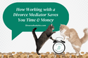 How Working with a Divorce Mediator Saves You Time & Money