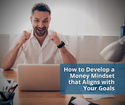 How to Develop a Money Mindset That Aligns with Your Goals