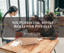 Six Potential 401(k) Rollover Pitfalls