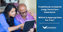 Traditional vs. Hybrid Long-Term Care Insurance: Which is Appropriate for You?