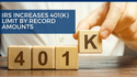 IRS Increases 401(k) Limit By Record Amounts