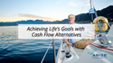 Achieving Life’s Goals with Cash Flow Alternatives