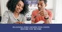 Planning For Unexpected Costs Before You Retire