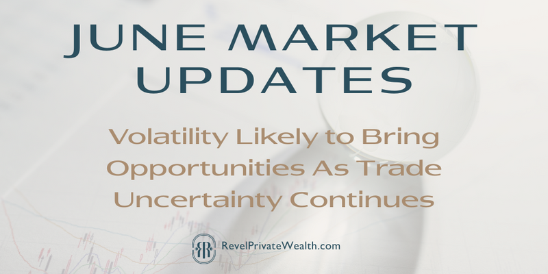 June Market Updates: Volatility Likely to Bring Opportunities As Trade Uncertainty Continues