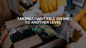 Taking Charitable Giving  to Another Level
