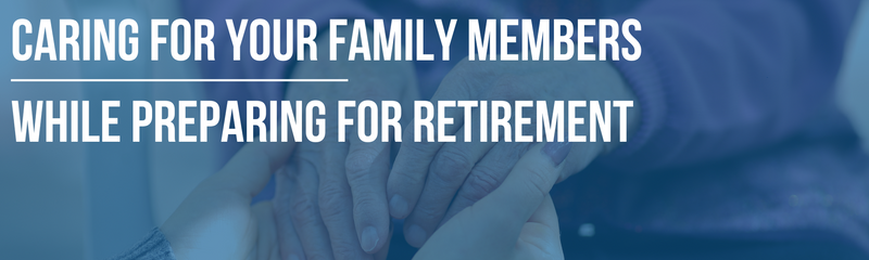 Caring for Your Family Members While Preparing for Retirement