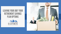 Leaving Your Job? Your Retirement Savings Plan Options