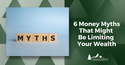6 Money Myths That Are Limiting Your Wealth