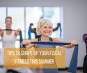 Tips to Shape Up Your Fiscal Fitness this Summer