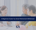 A Beginner's Guide to Tax-Smart Retirement Withdrawal Strategies