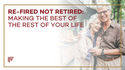 Re-fired Not Retired: Making The Best of the Rest of Your Life