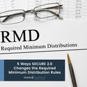 Five Ways SECURE 2.0 Changes the Required Minimum Distribution Rules
