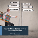 How to Make Sense of Your Pension Options