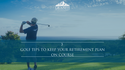 3 Golf Tips to Keep Your Retirement Plan on Course