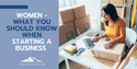 Women - What You Should Know When Starting a Business