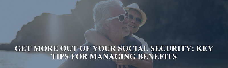 Get More Out of Your Social Security: Key Tips for Managing Benefits