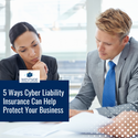 5 Ways Cyber Liability Insurance Can Help Protect Your Business