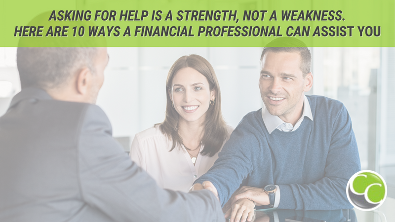 Asking for Help Is a Strength, Not a Weakness. 10 Ways a Financial Professional Can Assist You
