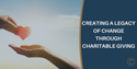 Creating a Legacy of Change through Charitable Giving