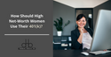 How Should High Net-Worth Women Use Their 401(k)?