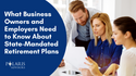 What Business Owners and Employers Need to Know About State-Mandated Retirement Plans
