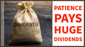Patience Pays Huge Dividends