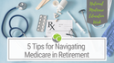 5 Tips for Navigating Medicare in Retirement