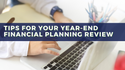 Tips for Your Year-End Financial Planning Review