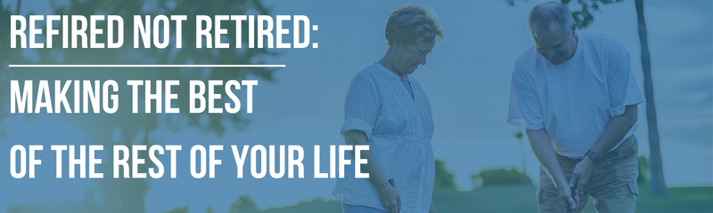 Refired Not Retired: Making The Best of the Rest of Your Life