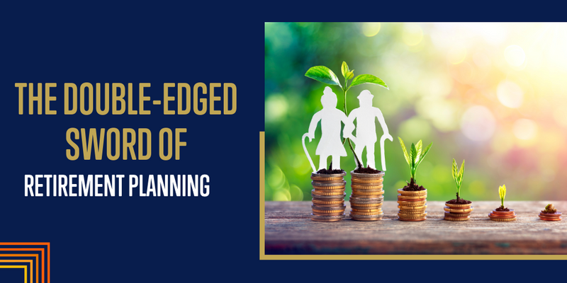 The Double-Edged Sword of Retirement Planning