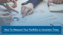 How To Measure Your Portfolio in Uncertain Times