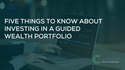 Five Things to Know About Investing in a Guided Wealth Portfolio