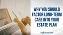 Why You Should Factor Long-Term Care into Your Estate Plan