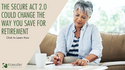 HOW THE SECURE ACT 2.0 COULD CHANGE THE WAY YOU SAVE FOR RETIREMENT